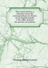 The Lewin letters; a selection from the correspondence &amp; diaries of an English family, 1756-1884. Printed for private circulation