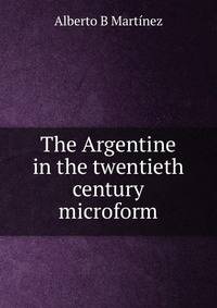 The Argentine in the twentieth century microform