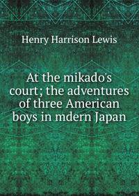 At the mikado's court; the adventures of three American boys in mdern Japan