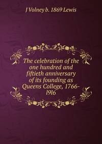 The celebration of the one hundred and fiftieth anniversary of its founding as Queens College, 1766-l9l6