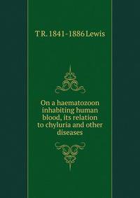 On a haematozoon inhabiting human blood, its relation to chyluria and other diseases