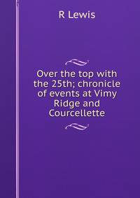 Over the top with the 25th; chronicle of events at Vimy Ridge and Courcellette