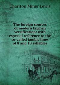 The foreign sources of modern English versification: with especial reference to the so-called iambic lines of 8 and 10 syllables