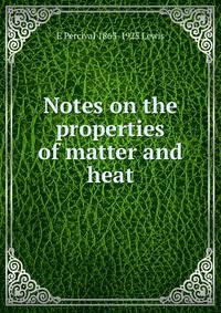 Notes on the properties of matter and heat