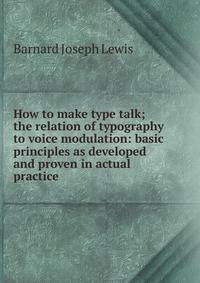 How to make type talk; the relation of typography to voice modulation: basic principles as developed and proven in actual practice