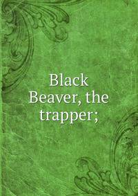 Black Beaver, the trapper;