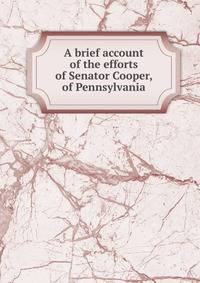 A brief account of the efforts of Senator Cooper, of Pennsylvania