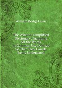 The Winston Simplified Dictionary: Including All the Words in Common Use Defined So That They Can Be Easily Understood