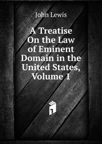 A Treatise On the Law of Eminent Domain in the United States, Volume 1