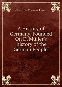 A History of Germany, Founded On D. M?ller's 'history of the German People'.
