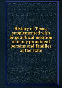 History of Texas; supplemented with biographical mention of many prominent persons and families of the state