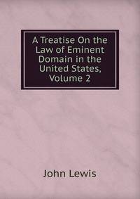 A Treatise On the Law of Eminent Domain in the United States, Volume 2