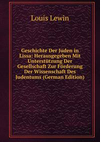 Geschichte Der Juden in Lissa: Herausgegeben Mit Unterstutzung Der Gesellschaft Zur Forderung Der Wissenschaft Des Judentums (German Edition)