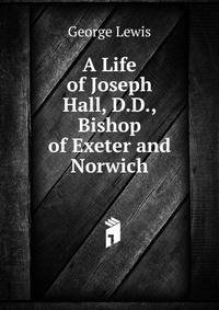A Life of Joseph Hall, D.D., Bishop of Exeter and Norwich