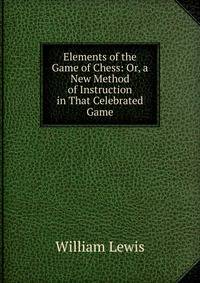 Elements of the Game of Chess: Or, a New Method of Instruction in That Celebrated Game