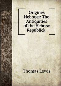 Origines Hebr??: The Antiquities of the Hebrew Republick .