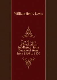 The History of Methodism in Missouri for a Decade of Years from 1860 to 1870