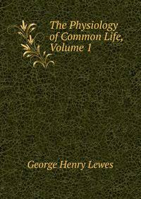 The Physiology of Common Life, Volume 1