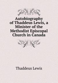Autobiography of Thaddeus Lewis, a Minister of the Methodist Episcopal Church in Canada