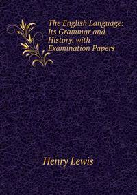 The English Language: Its Grammar and History. with Examination Papers