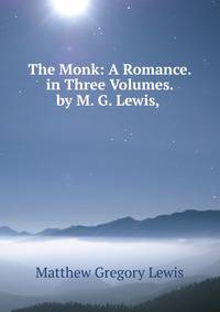 The Monk: A Romance. in Three Volumes. by M. G. Lewis, .