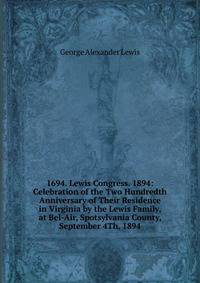 1694. Lewis Congress. 1894: Celebration of the Two Hundredth Anniversary of Their Residence in Virginia by the Lewis Family, at Bel-Air, Spotsylvania County, September 4Th, 1894