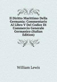 Il Diritto Marittimo Della Germania: Commentario Al Libro V Del Codice Di Commercio Generale Germanico (Italian Edition)