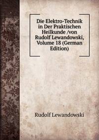 Die Elektro-Technik in Der Praktischen Heilkunde /von Rudolf Lewandowski, Volume 18 (German Edition)