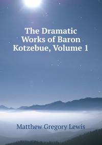 The Dramatic Works of Baron Kotzebue, Volume 1