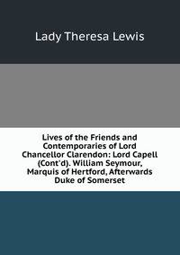 Lives of the Friends and Contemporaries of Lord Chancellor Clarendon: Lord Capell (Cont'd). William Seymour, Marquis of Hertford, Afterwards Duke of Somerset