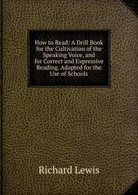 How to Read: A Drill Book for the Cultivation of the Speaking Voice, and for Correct and Expressive Reading. Adapted for the Use of Schools