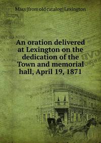 An oration delivered at Lexington on the dedication of the Town and memorial hall, April 19, 1871