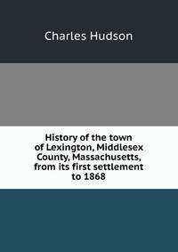 History of the town of Lexington, Middlesex County, Massachusetts, from its first settlement to 1868