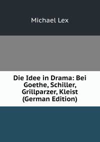 Die Idee in Drama: Bei Goethe, Schiller, Grillparzer, Kleist (German Edition)