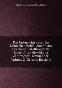 Das Unterrichtswesen Im Deutschen Reich: Aus Anlass Der Weltausstellung in St. Louis Unter Mitwirkung Zahlreicher Fachmanner, Volume 2 (German Edition)