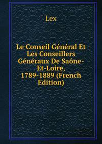 Le Conseil General Et Les Conseillers Generaux De Saone-Et-Loire, 1789-1889 (French Edition)