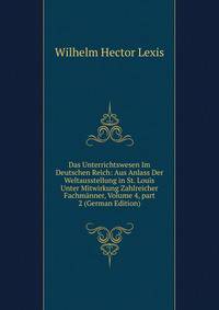Das Unterrichtswesen Im Deutschen Reich: Aus Anlass Der Weltausstellung in St. Louis Unter Mitwirkung Zahlreicher Fachm?nner, Volume 4, part 2 (German Edition)