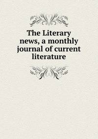 The Literary news, a monthly journal of current literature