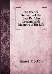 The Poetical Remains of the Late Dr. John Leyden: With Memoirs of His Life