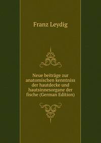Neue beitrage zur anatomischen kenntniss der hautdecke und hautsinnesorgane der fische (German Edition)