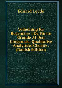 Veiledning for Begyndere I De Forste Grunde Af Den Uorganiske Qualitative Analytiske Chemie . (Danish Edition)