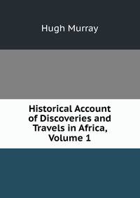 Historical Account of Discoveries and Travels in Africa, Volume 1