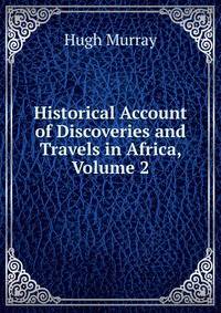 Historical Account of Discoveries and Travels in Africa, Volume 2