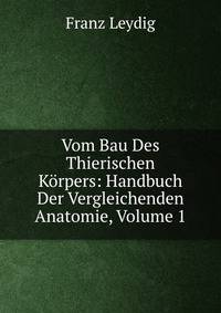 Vom Bau Des Thierischen Korpers: Handbuch Der Vergleichenden Anatomie, Volume 1