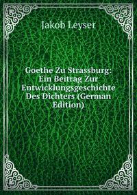 Goethe Zu Strassburg: Ein Beitrag Zur Entwicklungsgeschichte Des Dichters (German Edition)