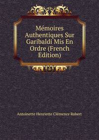 Memoires Authentiques Sur Garibaldi Mis En Ordre (French Edition)