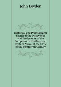 Historical and Philosophical Sketch of the Discoveries and Settlements of the Europeans in Northern and Western Africa, at the Close of the Eighteenth Century