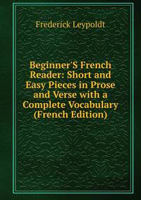 Beginner'S French Reader: Short and Easy Pieces in Prose and Verse with a Complete Vocabulary (French Edition)