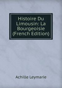 Histoire Du Limousin: La Bourgeoisie (French Edition)