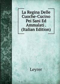 La Regina Delle Cuoche-Cucino Pei Sani Ed Ammalati . (Italian Edition)